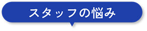 スタッフの悩み